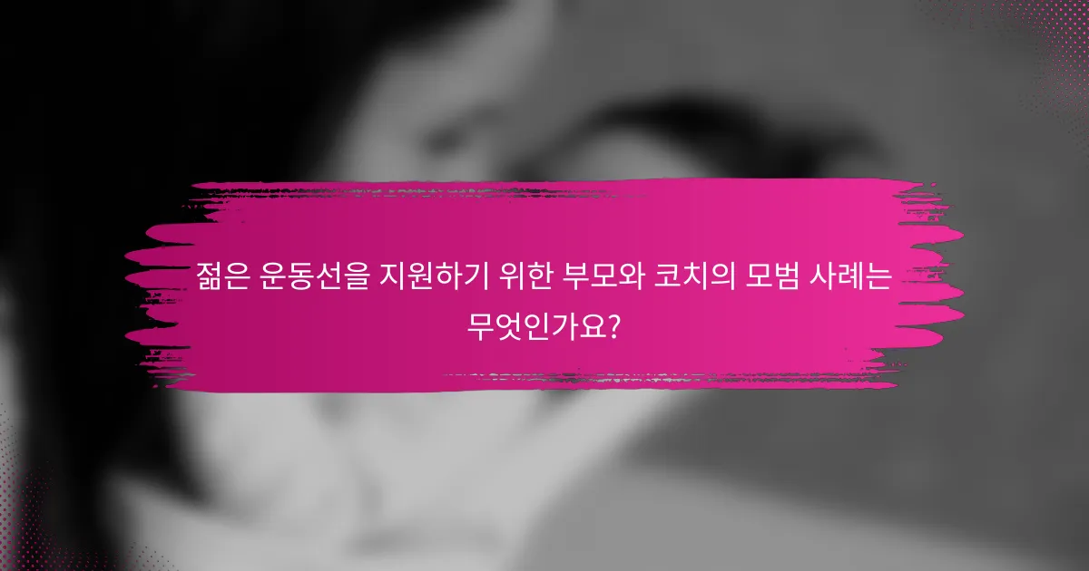 젊은 운동선을 지원하기 위한 부모와 코치의 모범 사례는 무엇인가요?