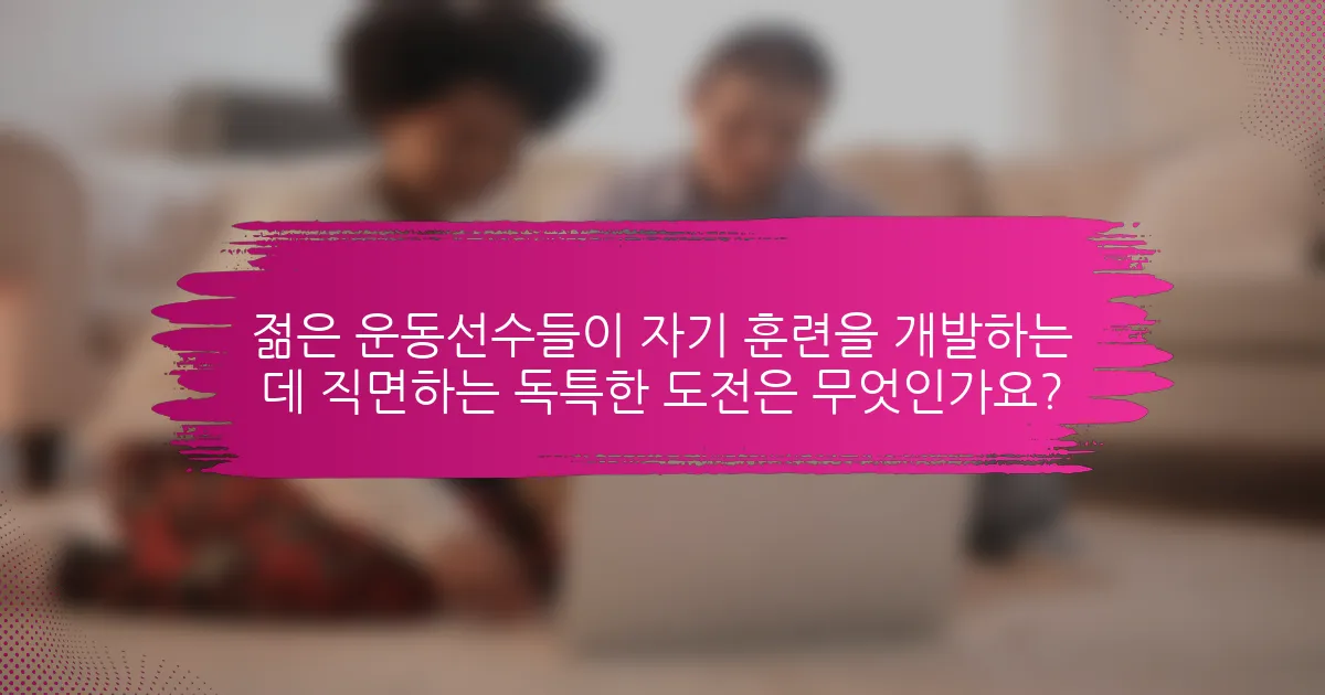 젊은 운동선수들이 자기 훈련을 개발하는 데 직면하는 독특한 도전은 무엇인가요?