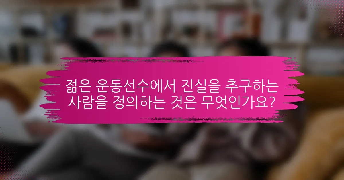젊은 운동선수에서 진실을 추구하는 사람을 정의하는 것은 무엇인가요?