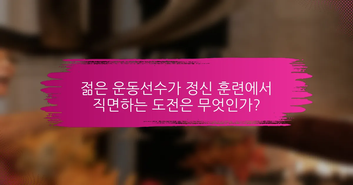 젊은 운동선수가 정신 훈련에서 직면하는 도전은 무엇인가?