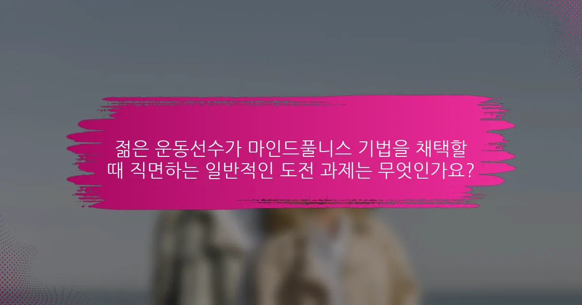 젊은 운동선수가 마인드풀니스 기법을 채택할 때 직면하는 일반적인 도전 과제는 무엇인가요?