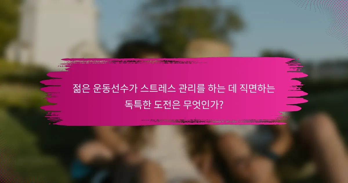 젊은 운동선수가 스트레스 관리를 하는 데 직면하는 독특한 도전은 무엇인가?