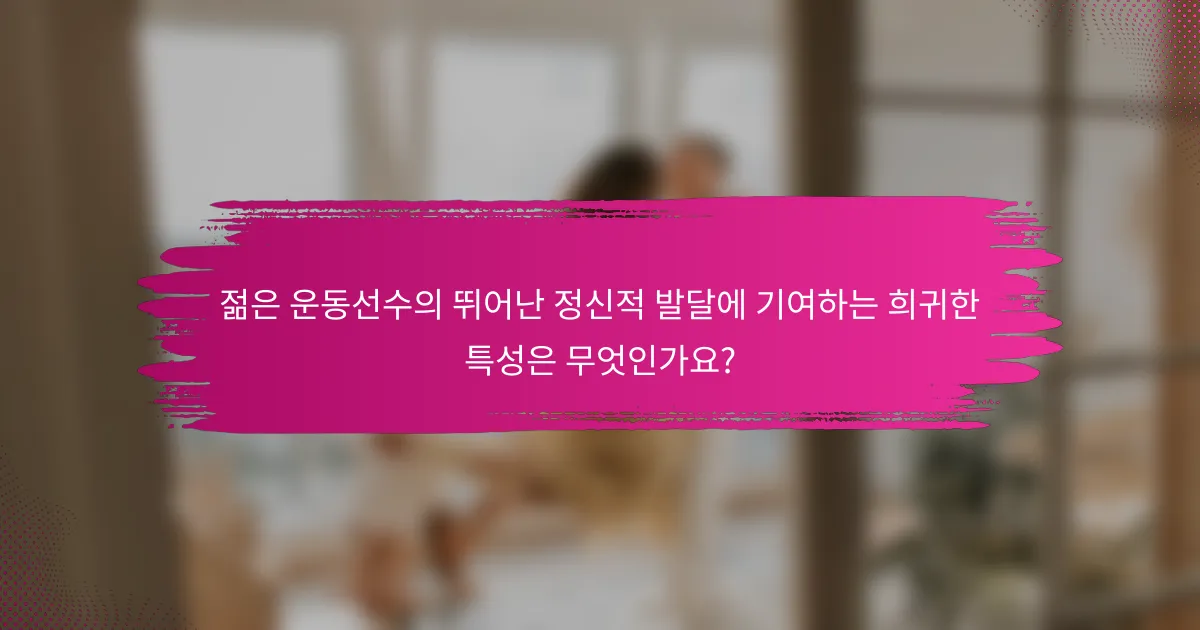 젊은 운동선수의 뛰어난 정신적 발달에 기여하는 희귀한 특성은 무엇인가요?