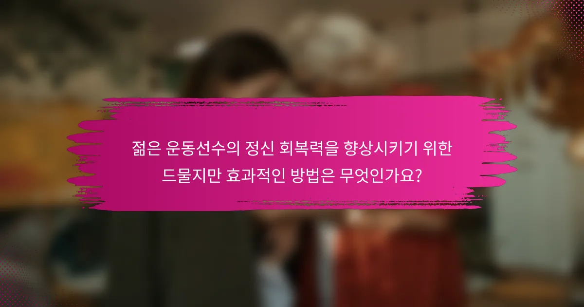젊은 운동선수의 정신 회복력을 향상시키기 위한 드물지만 효과적인 방법은 무엇인가요?