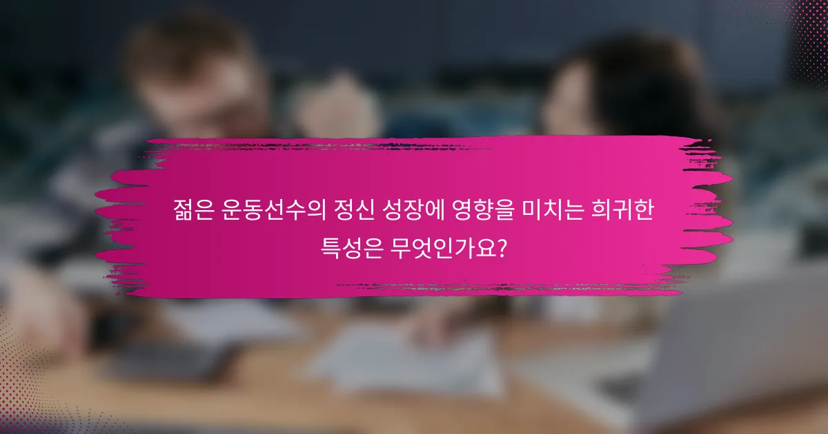 젊은 운동선수의 정신 성장에 영향을 미치는 희귀한 특성은 무엇인가요?