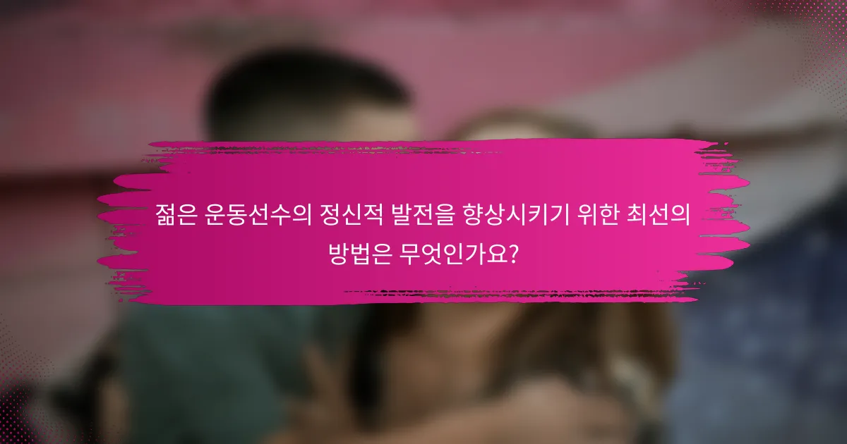 젊은 운동선수의 정신적 발전을 향상시키기 위한 최선의 방법은 무엇인가요?
