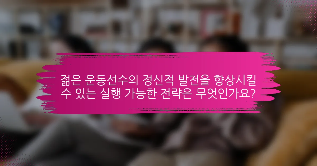 젊은 운동선수의 정신적 발전을 향상시킬 수 있는 실행 가능한 전략은 무엇인가요?