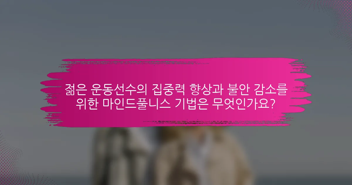 젊은 운동선수의 집중력 향상과 불안 감소를 위한 마인드풀니스 기법은 무엇인가요?