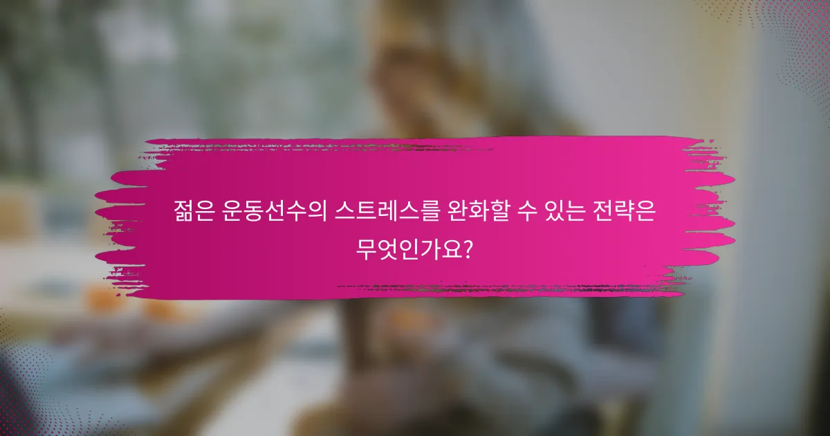 젊은 운동선수의 스트레스를 완화할 수 있는 전략은 무엇인가요?