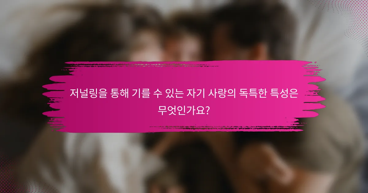 저널링을 통해 기를 수 있는 자기 사랑의 독특한 특성은 무엇인가요?