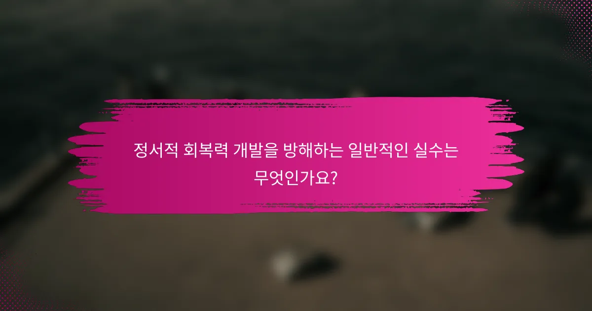 정서적 회복력 개발을 방해하는 일반적인 실수는 무엇인가요?
