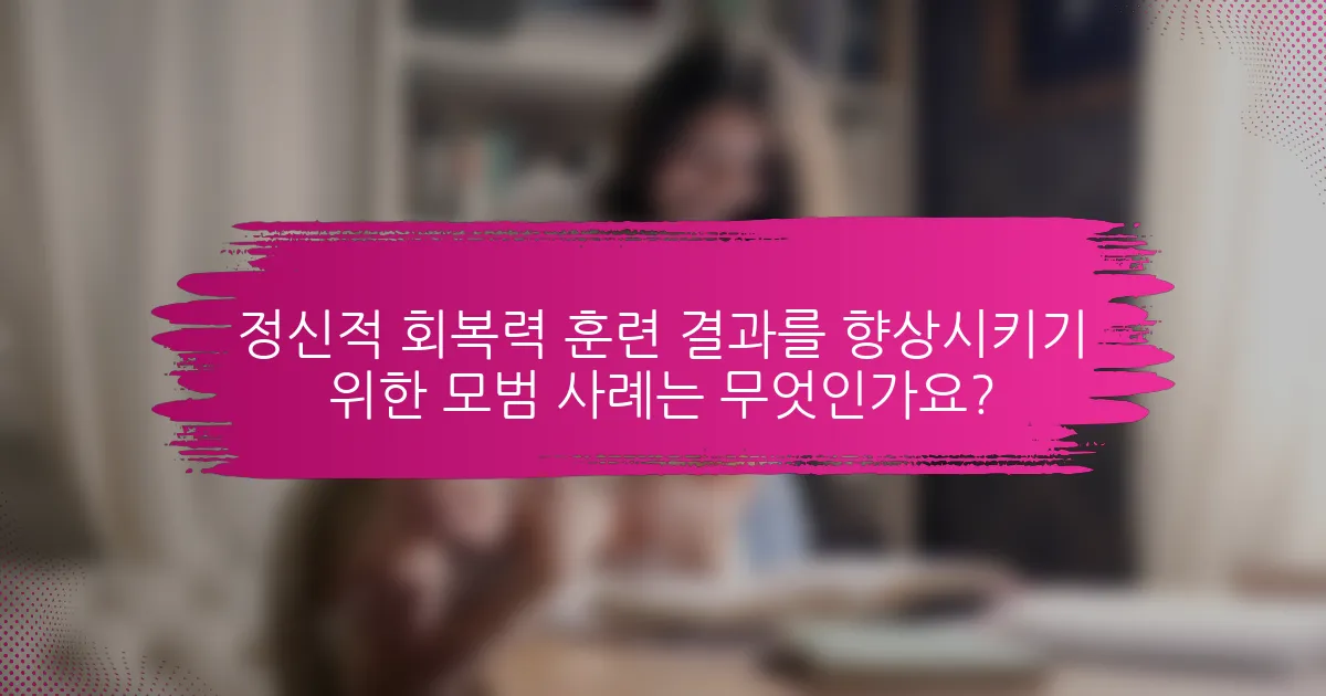정신적 회복력 훈련 결과를 향상시키기 위한 모범 사례는 무엇인가요?