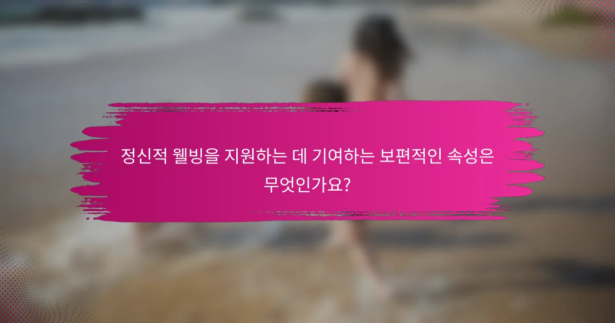 정신적 웰빙을 지원하는 데 기여하는 보편적인 속성은 무엇인가요?