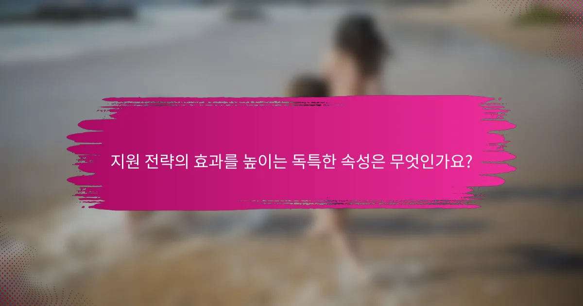 지원 전략의 효과를 높이는 독특한 속성은 무엇인가요?