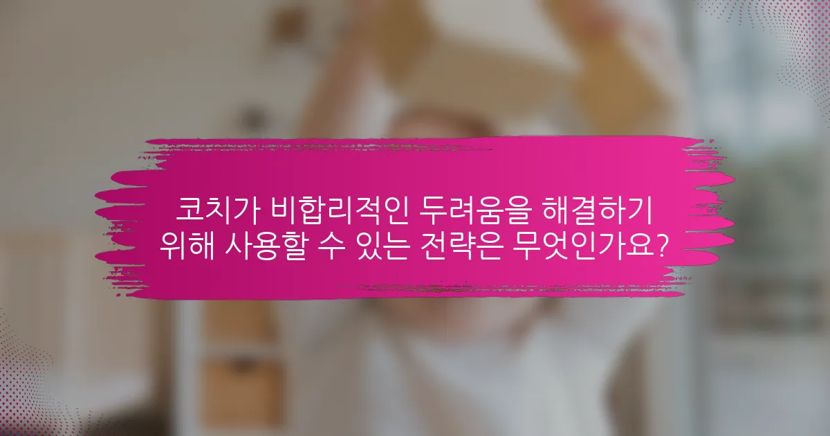 코치가 비합리적인 두려움을 해결하기 위해 사용할 수 있는 전략은 무엇인가요?
