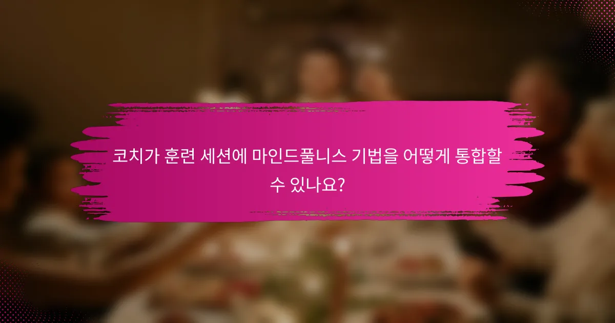코치가 훈련 세션에 마인드풀니스 기법을 어떻게 통합할 수 있나요?
