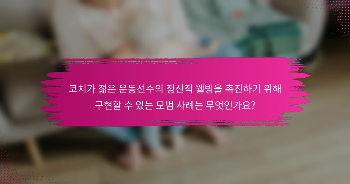 코치가 젊은 운동선수의 정신적 웰빙을 촉진하기 위해 구현할 수 있는 모범 사례는 무엇인가요?