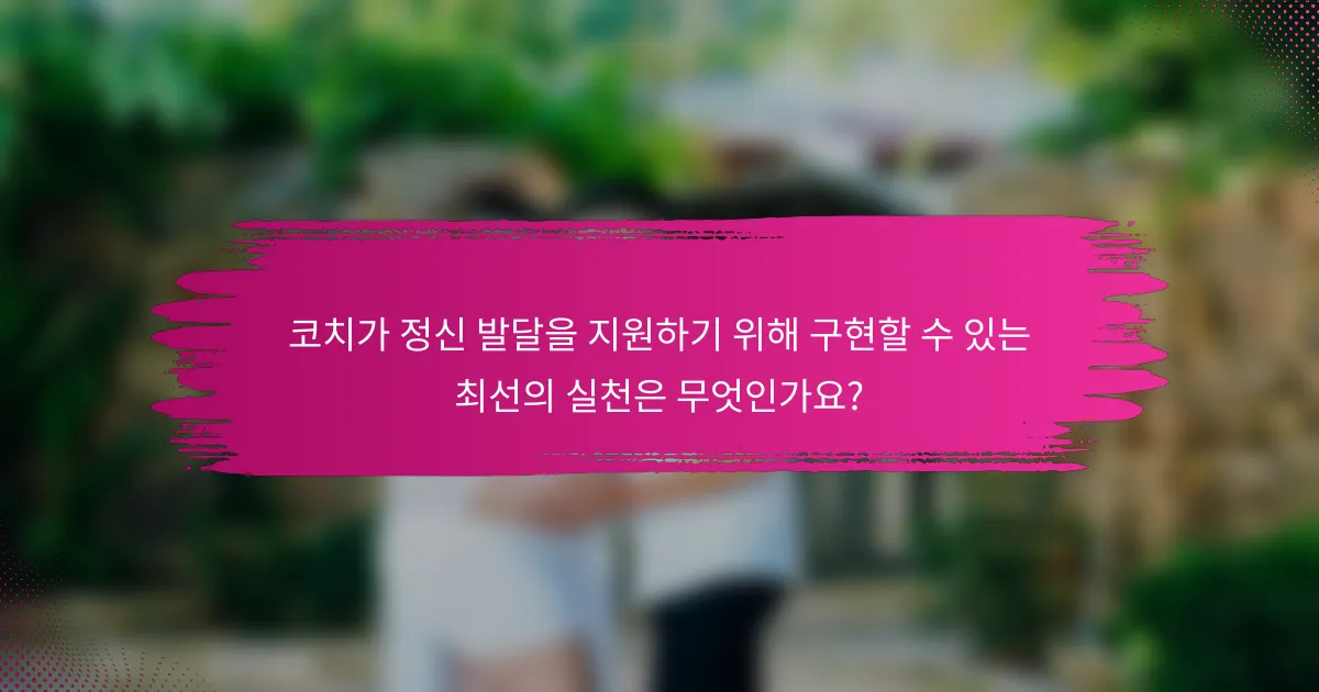 코치가 정신 발달을 지원하기 위해 구현할 수 있는 최선의 실천은 무엇인가요?