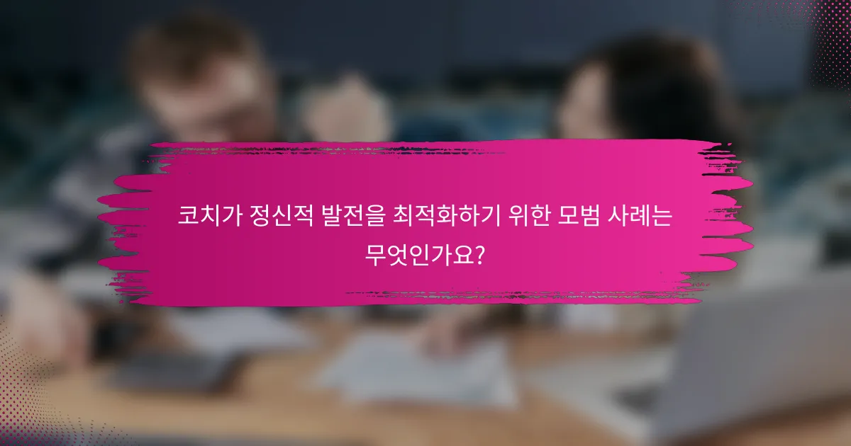 코치가 정신적 발전을 최적화하기 위한 모범 사례는 무엇인가요?