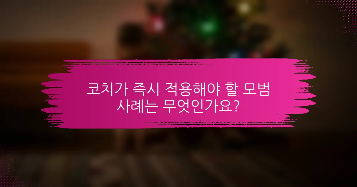 코치가 즉시 적용해야 할 모범 사례는 무엇인가요?