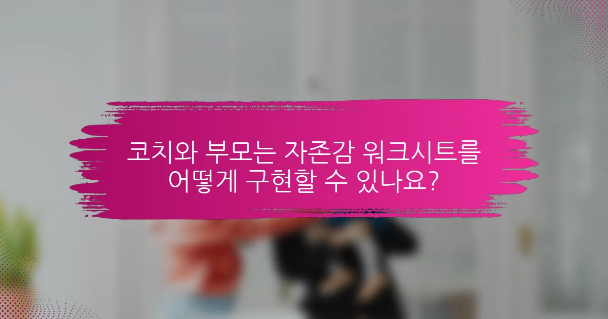 코치와 부모는 자존감 워크시트를 어떻게 구현할 수 있나요?