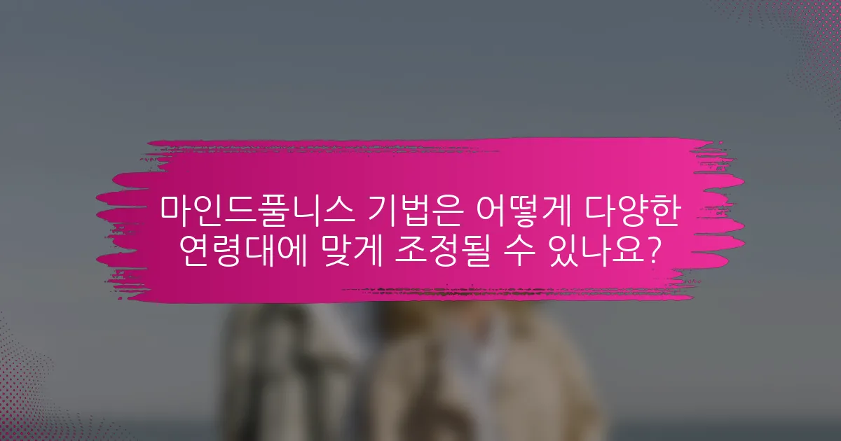 마인드풀니스 기법은 어떻게 다양한 연령대에 맞게 조정될 수 있나요?