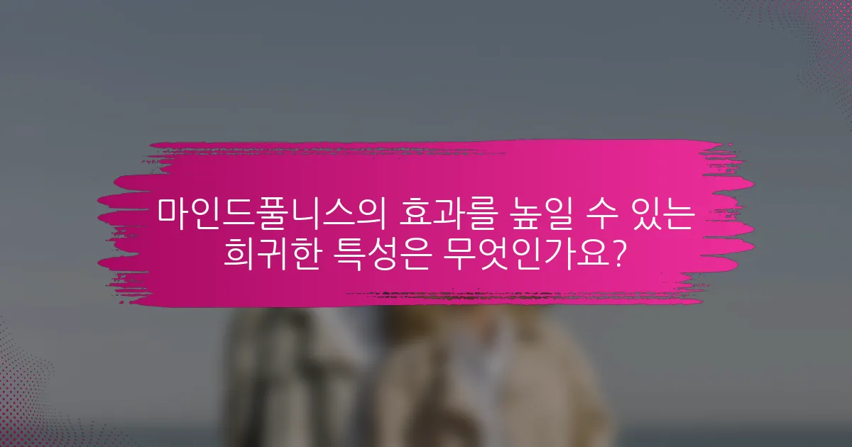 마인드풀니스의 효과를 높일 수 있는 희귀한 특성은 무엇인가요?