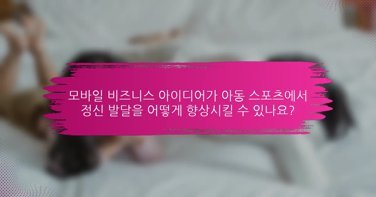 모바일 비즈니스 아이디어가 아동 스포츠에서 정신 발달을 어떻게 향상시킬 수 있나요?
