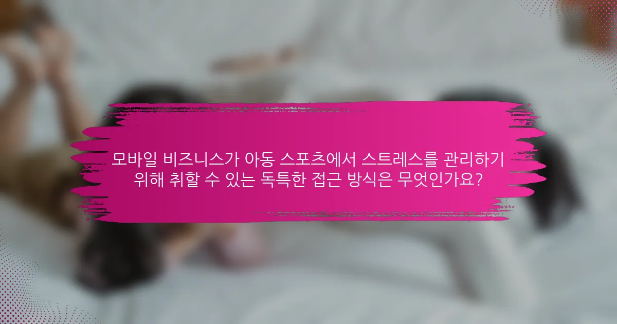 모바일 비즈니스가 아동 스포츠에서 스트레스를 관리하기 위해 취할 수 있는 독특한 접근 방식은 무엇인가요?