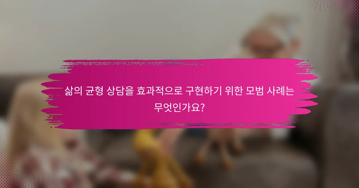 삶의 균형 상담을 효과적으로 구현하기 위한 모범 사례는 무엇인가요?