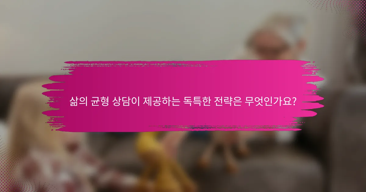 삶의 균형 상담이 제공하는 독특한 전략은 무엇인가요?