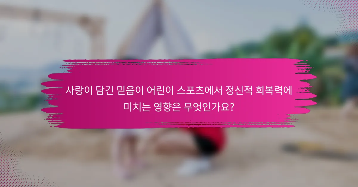 사랑이 담긴 믿음이 어린이 스포츠에서 정신적 회복력에 미치는 영향은 무엇인가요?