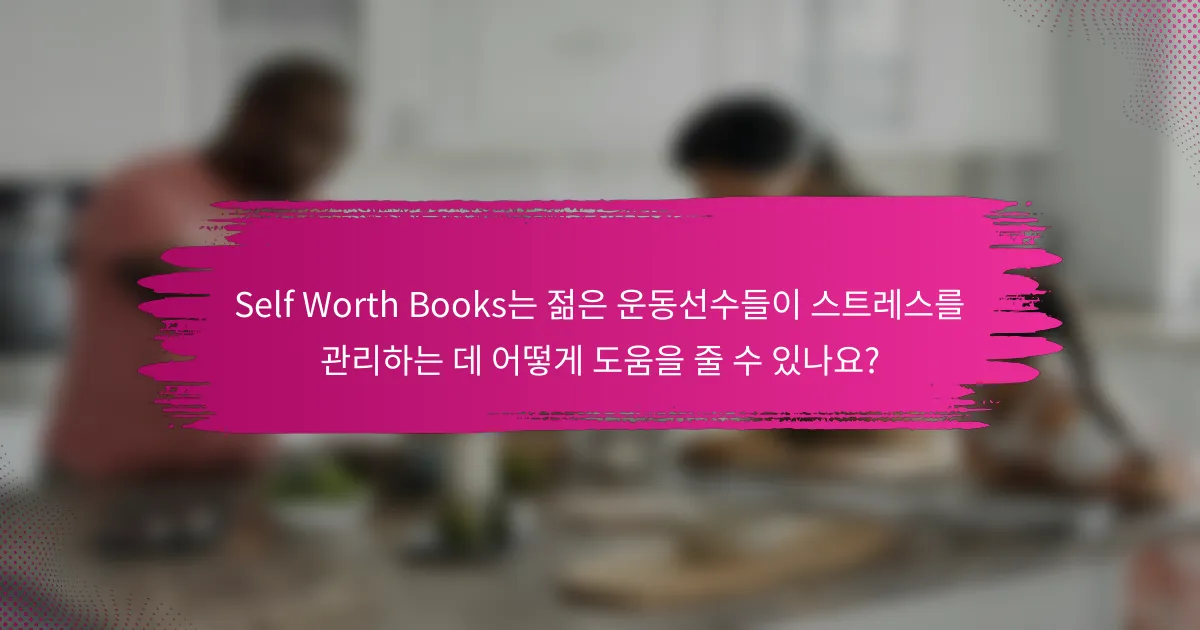 Self Worth Books는 젊은 운동선수들이 스트레스를 관리하는 데 어떻게 도움을 줄 수 있나요?