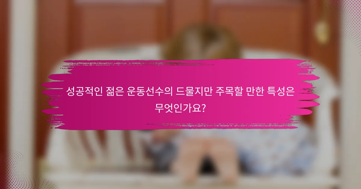 성공적인 젊은 운동선수의 드물지만 주목할 만한 특성은 무엇인가요?