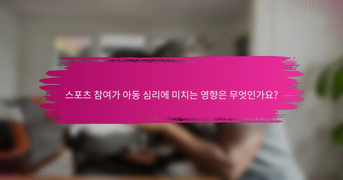 스포츠 참여가 아동 심리에 미치는 영향은 무엇인가요?