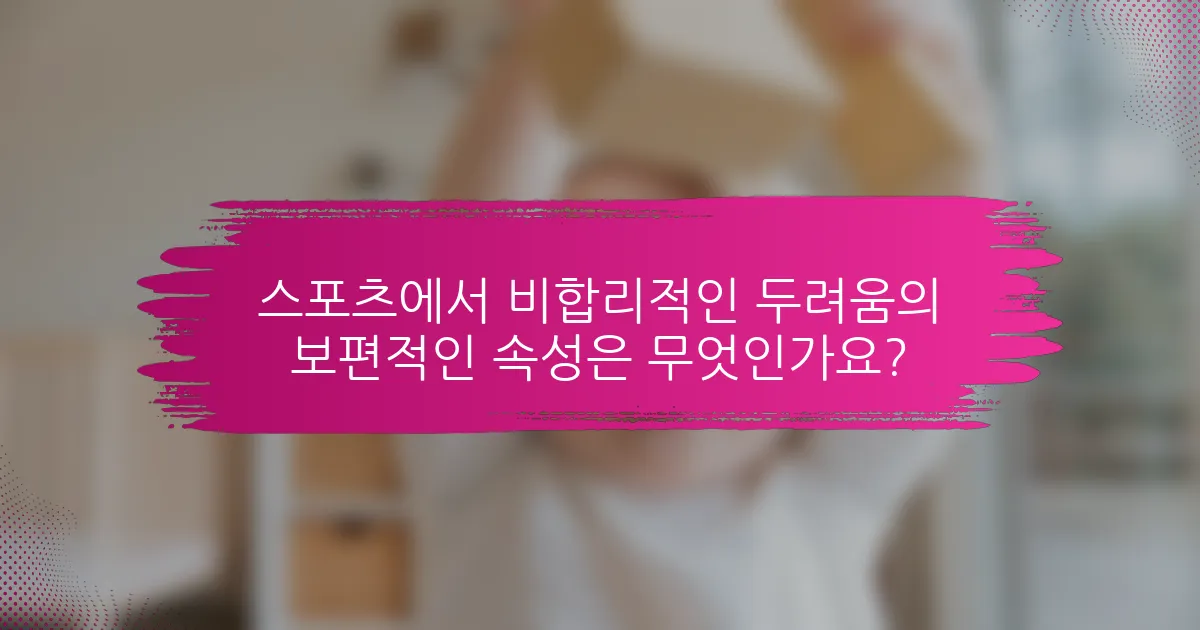 스포츠에서 비합리적인 두려움의 보편적인 속성은 무엇인가요?