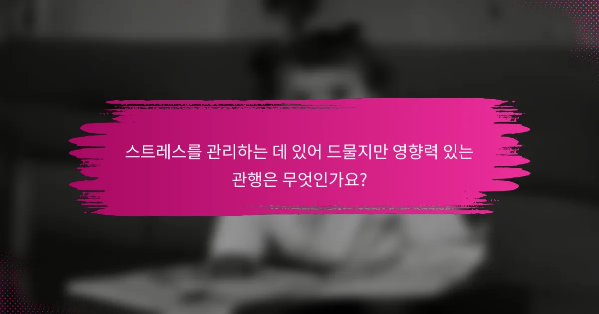 스트레스를 관리하는 데 있어 드물지만 영향력 있는 관행은 무엇인가요?