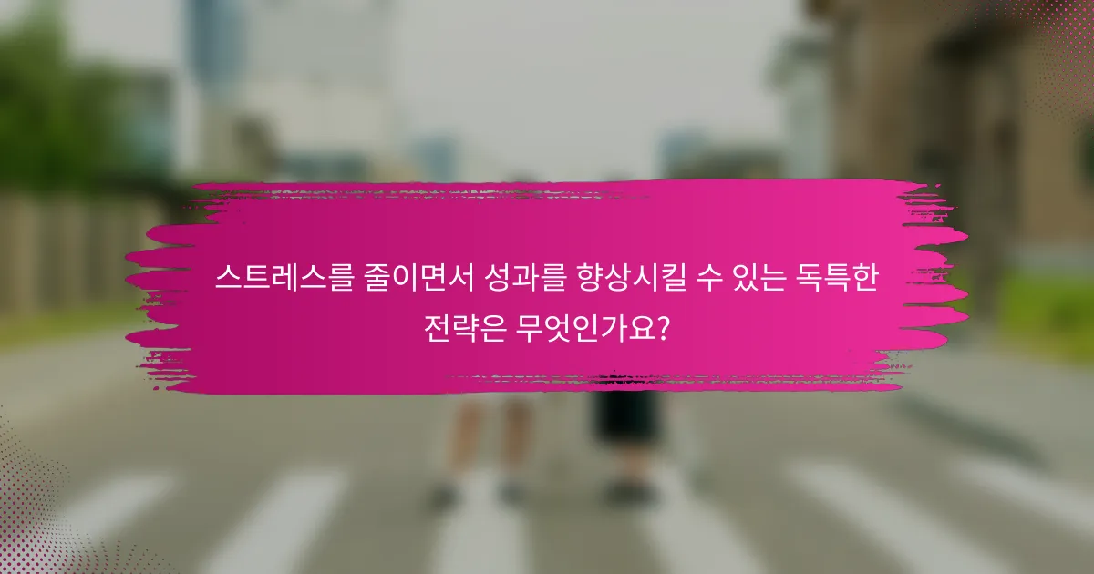 스트레스를 줄이면서 성과를 향상시킬 수 있는 독특한 전략은 무엇인가요?