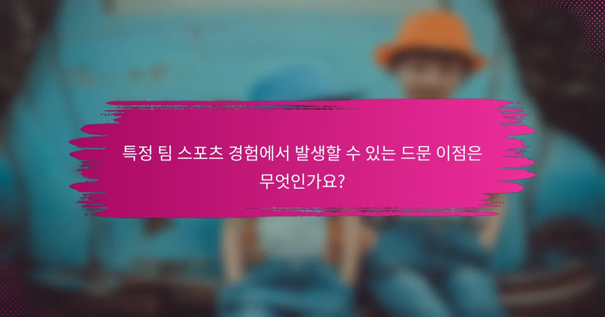 특정 팀 스포츠 경험에서 발생할 수 있는 드문 이점은 무엇인가요?