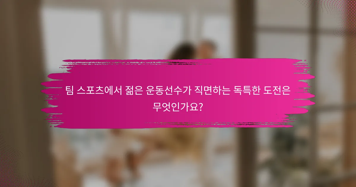 팀 스포츠에서 젊은 운동선수가 직면하는 독특한 도전은 무엇인가요?