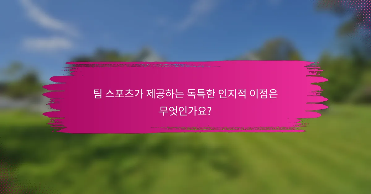 팀 스포츠가 제공하는 독특한 인지적 이점은 무엇인가요?