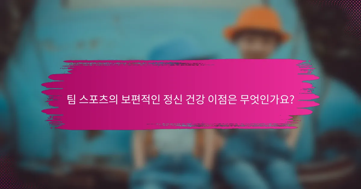 팀 스포츠의 보편적인 정신 건강 이점은 무엇인가요?