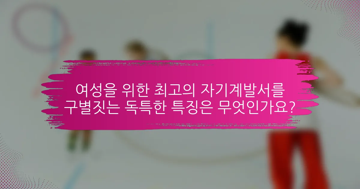 여성을 위한 최고의 자기계발서를 구별짓는 독특한 특징은 무엇인가요?
